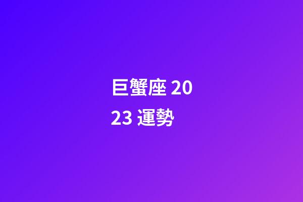 巨蟹座 2023 運勢-第1張-星座運勢-玄機派